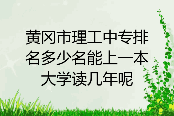 黄冈市理工中专排名多少名能上一本大学读几年呢
