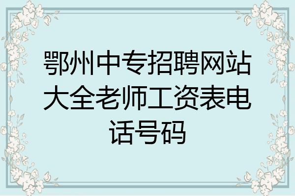 鄂州中专招聘网站大全老师工资表电话号码