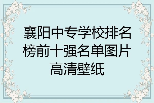 襄阳中专学校排名榜前十强名单图片高清壁纸