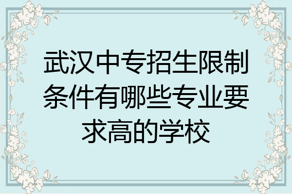 武汉中专招生限制条件有哪些专业要求高的学校