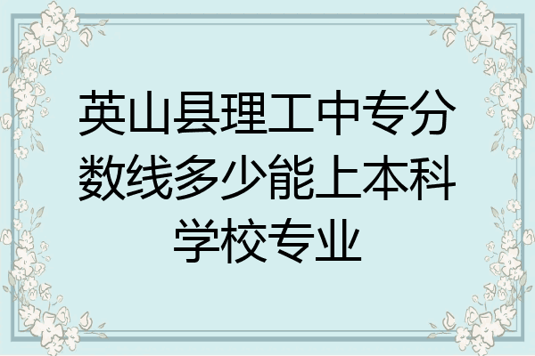 英山县理工中专分数线多少能上本科学校专业