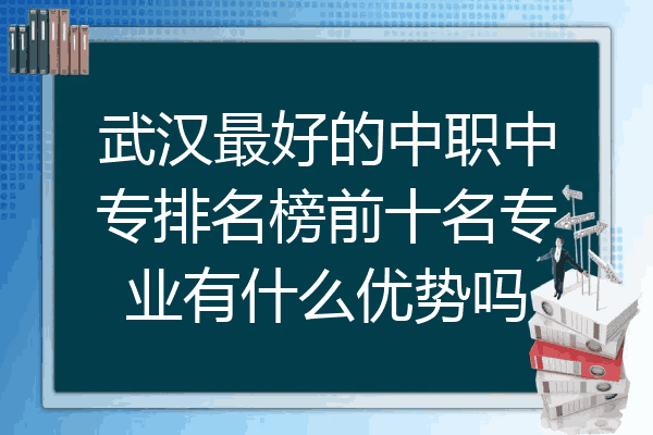 武汉最好的中职中专排名榜前十名专业有什么优势吗