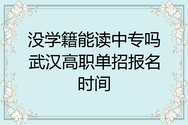 没学籍能读中专吗武汉高职单招报名时间