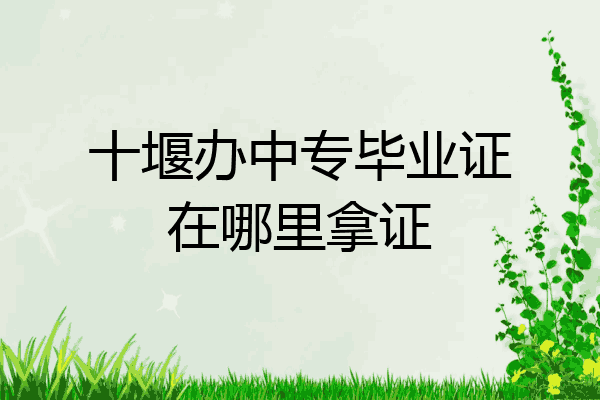 十堰办中专毕业证在哪里拿证