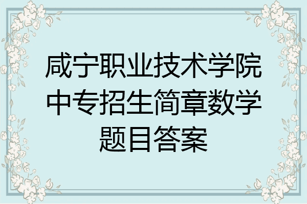 咸宁职业技术学院中专招生简章数学题目答案
