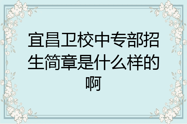 宜昌卫校中专部招生简章是什么样的啊