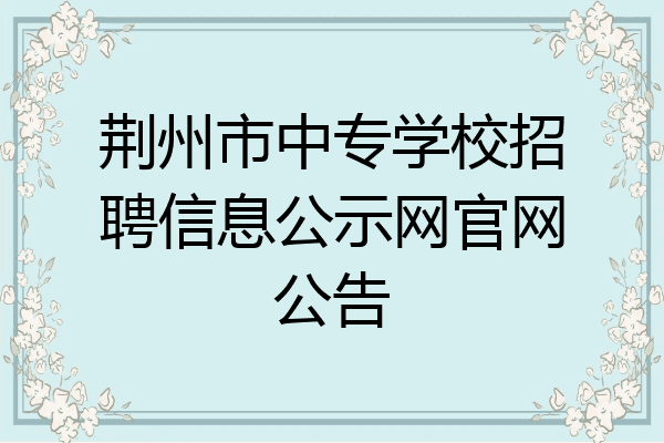 荆州市中专学校招聘信息公示网官网公告