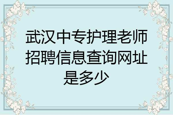 武汉中专护理老师招聘信息查询网址是多少