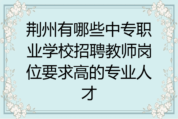 荆州有哪些中专职业学校招聘教师岗位要求高的专业人才