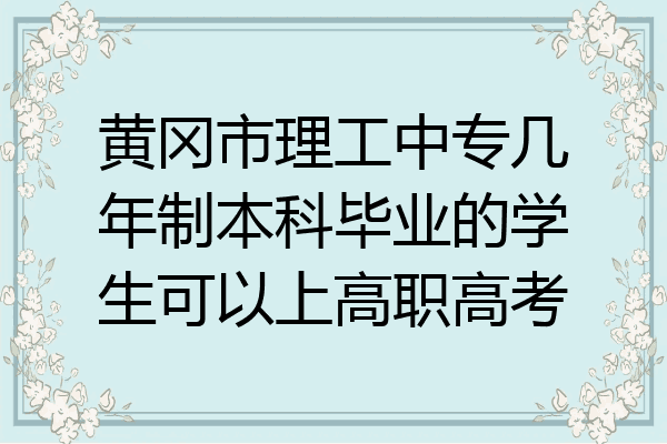 黄冈市理工中专几年制本科毕业的学生可以上高职高考
