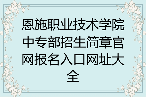 恩施职业技术学院中专部招生简章官网报名入口网址大全