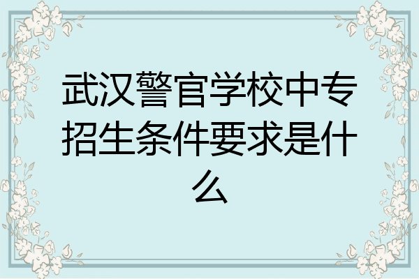 武汉警官学校中专招生条件要求是什么