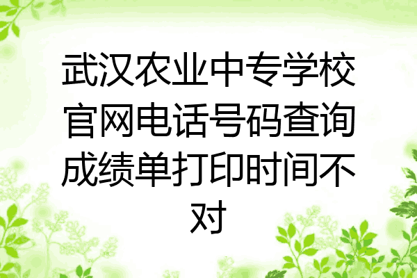 武汉农业中专学校官网电话号码查询成绩单打印时间不对