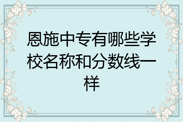 恩施中专有哪些学校名称和分数线一样