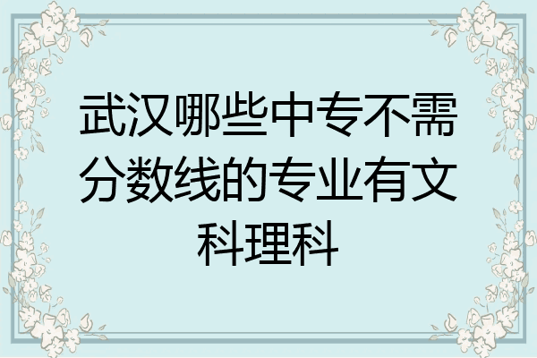 武汉哪些中专不需分数线的专业有文科理科