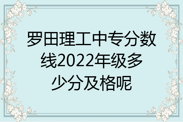 罗田理工中专分数线2022年级多少分及格呢