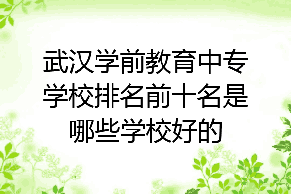 武汉学前教育中专学校排名前十名是哪些学校好的