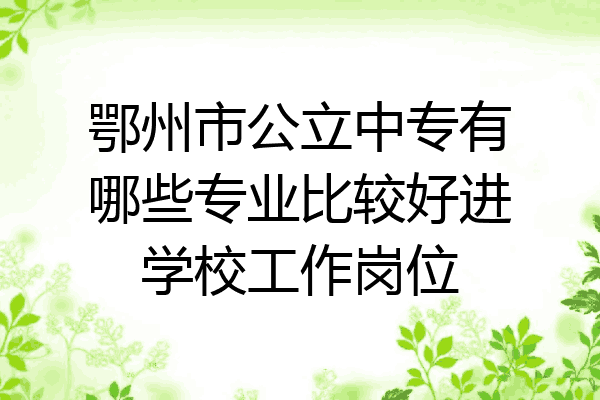 鄂州市公立中专有哪些专业比较好进学校工作岗位