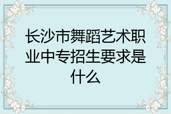 长沙市舞蹈艺术职业中专招生要求是什么