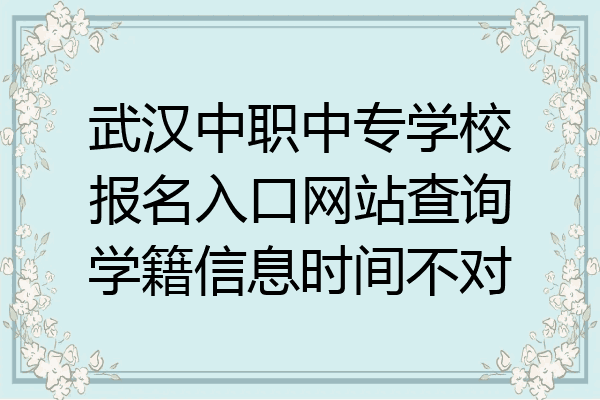 武汉中职中专学校报名入口网站查询学籍信息时间不对