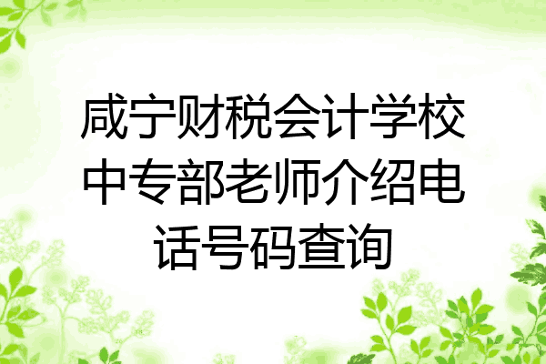 咸宁财税会计学校中专部老师介绍电话号码查询