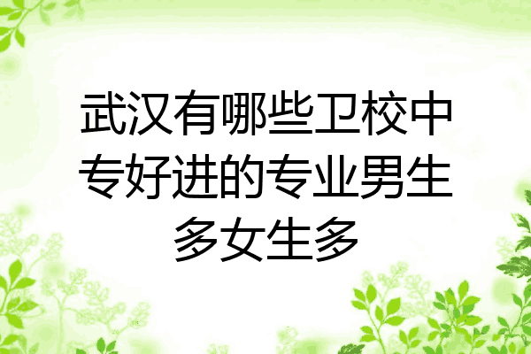 武汉有哪些卫校中专好进的专业男生多女生多