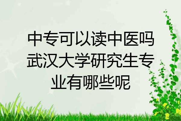 中专可以读中医吗武汉大学研究生专业有哪些呢