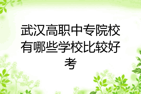 武汉高职中专院校有哪些学校比较好考