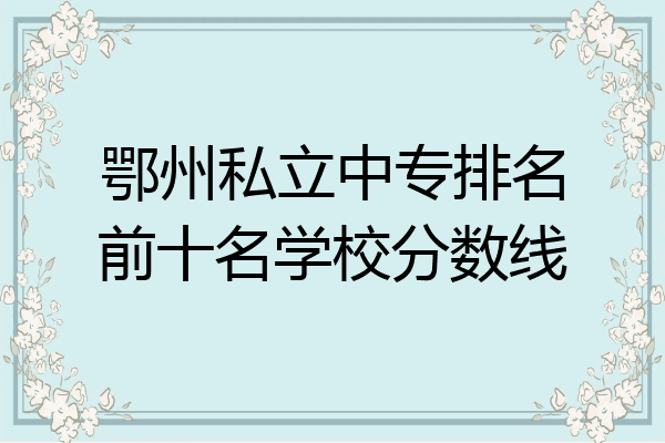 鄂州私立中专排名前十名学校分数线