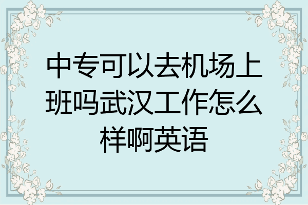 中专可以去机场上班吗武汉工作怎么样啊英语