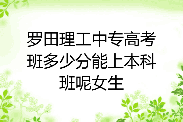 罗田理工中专高考班多少分能上本科班呢女生