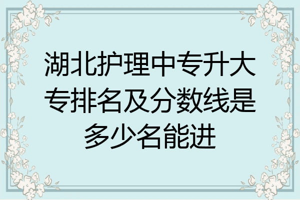 湖北护理中专升大专排名及分数线是多少名能进