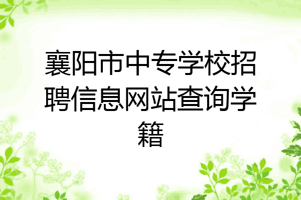 襄阳市中专学校招聘信息网站查询学籍