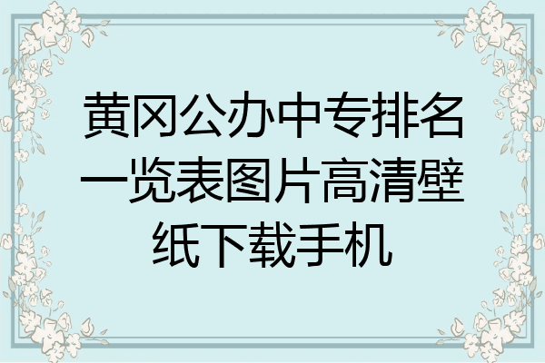 黄冈公办中专排名一览表图片高清壁纸下载手机