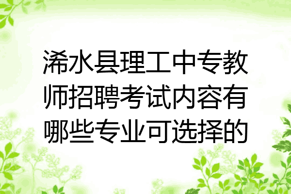 浠水县理工中专教师招聘考试内容有哪些专业可选择的