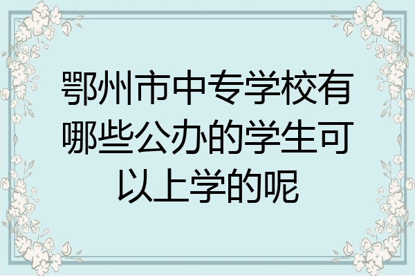 鄂州市中专学校有哪些公办的学生可以上学的呢