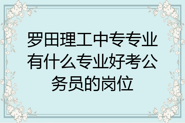 罗田理工中专专业有什么专业好考公务员的岗位