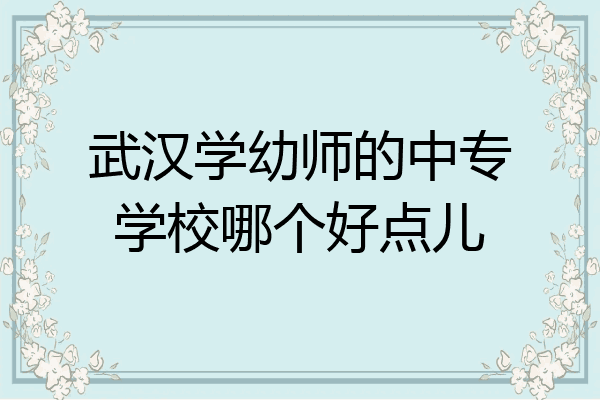 武汉学幼师的中专学校哪个好点儿