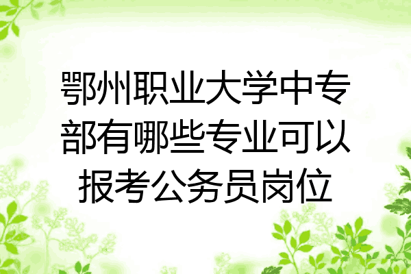 鄂州职业大学中专部有哪些专业可以报考公务员岗位