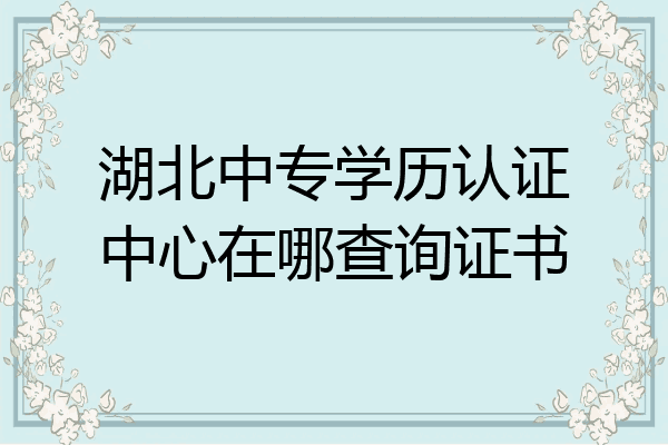 湖北中专学历认证中心在哪查询证书