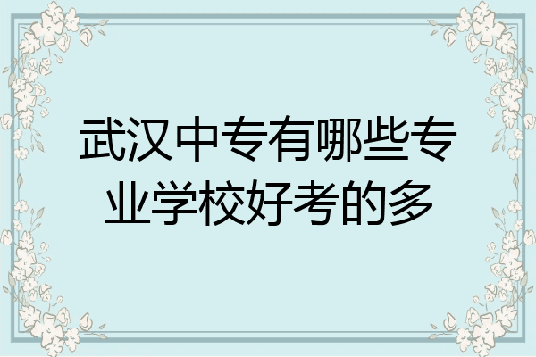 武汉中专有哪些专业学校好考的多