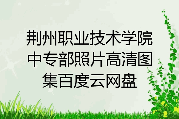 荆州职业技术学院中专部照片高清图集百度云网盘