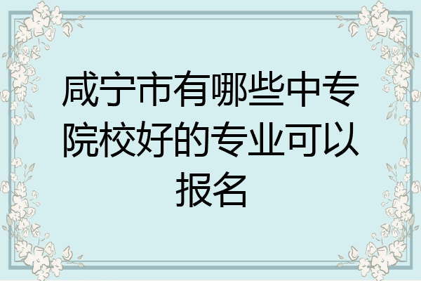 咸宁市有哪些中专院校好的专业可以报名