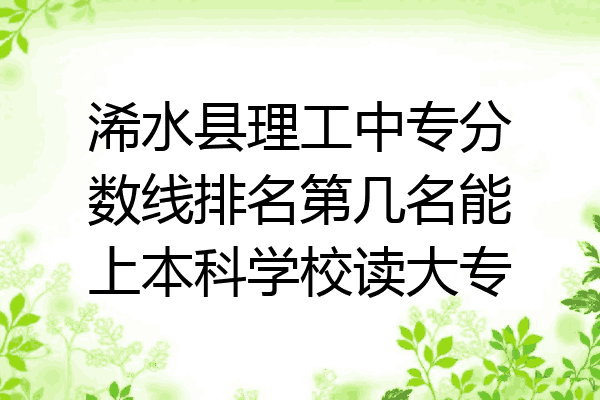 浠水县理工中专分数线排名第几名能上本科学校读大专