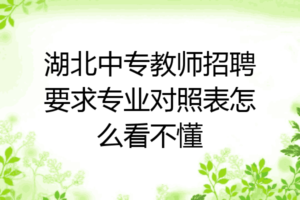 湖北中专教师招聘要求专业对照表怎么看不懂