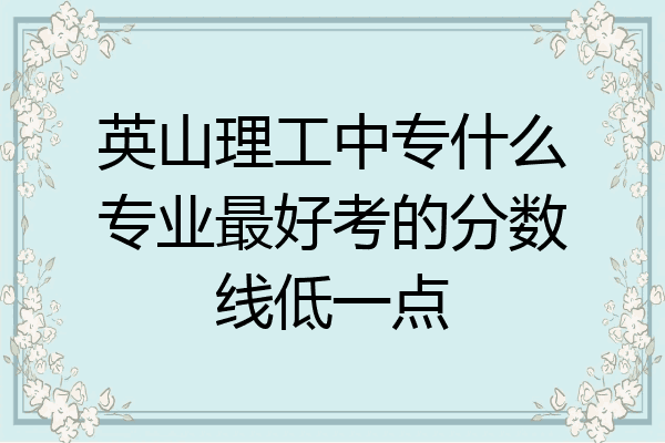 英山理工中专什么专业最好考的分数线低一点
