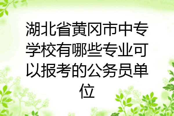 湖北省黄冈市中专学校有哪些专业可以报考的公务员单位