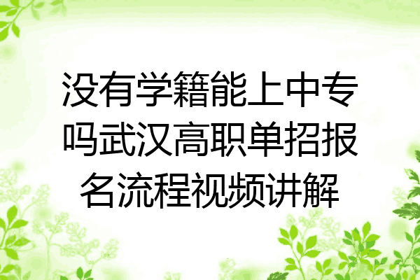没有学籍能上中专吗武汉高职单招报名流程视频讲解