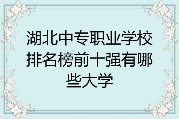 湖北中专职业学校排名榜前十强有哪些大学