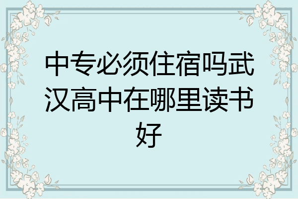 中专必须住宿吗武汉高中在哪里读书好